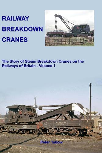 Бумажная книга «Railway Breakdown Cranes: The Story of Steam Breakdown Cranes on the Railways of Britain - Volume 1», автор Питер Татлоу - фото №1