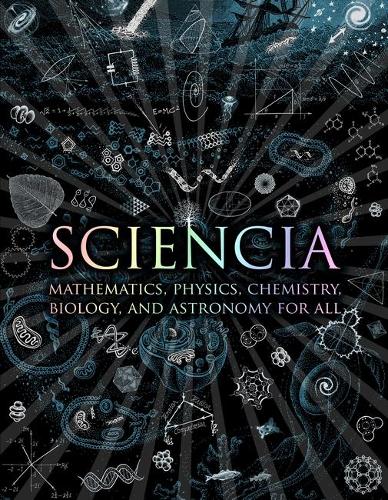 Паперова книга «Sciencia: Mathematics, Physics, Chemistry, Biology and Astronomy for All», авторів Буркард Польстер, Джерард Чешир, Метт Твід, Метью Уоткінс, Мофф Беттс - фото №1