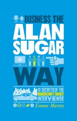 Бумажная книга «The Unauthorized Guide To Doing Business the Alan Sugar Way: 10 Secrets of the Boardroom's Toughest Interviewer», автор Эмма Мюррей - фото №1