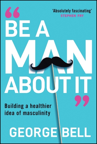 Бумажная книга «Be a Man About It: Building a Healthier Idea of Masculinity», автор Джордж Х. Белл - фото №1