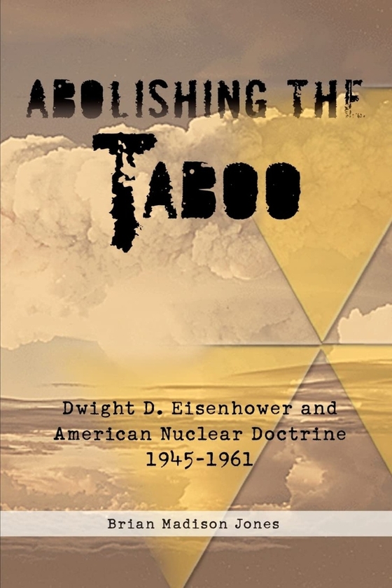 Бумажная книга «Abolishing the Taboo. Dwight D. Eisenhower and American Nuclear Doctrine 1945-1961», автор Брайан Мэдисон Джонс - фото №1
