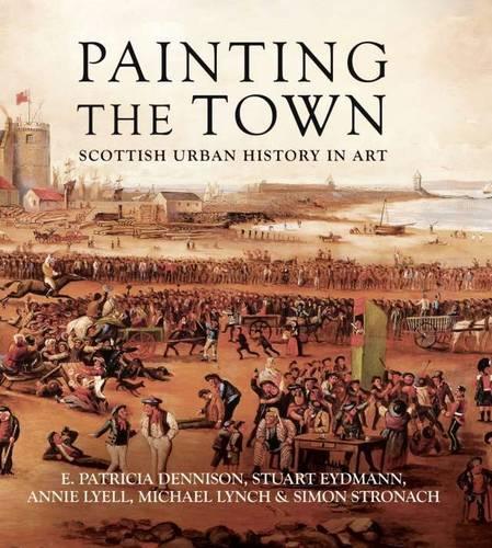 Паперова книга «Painting the Town: Scottish Urban History in Art», авторів Енні Лайєлл, E. Патриція Деннісон, Стюарт Ейдманн - фото №1