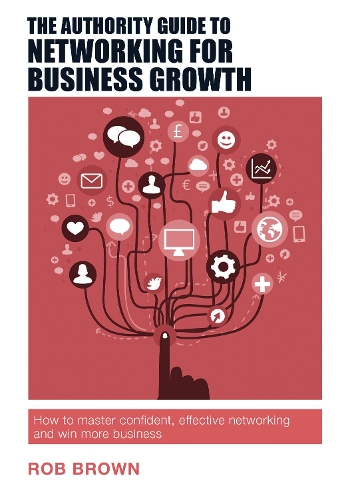 Бумажная книга «The Authority Guide to Networking for Business Growth: How to master confident, effective networking and win more business», автор Роб Браун - фото №1