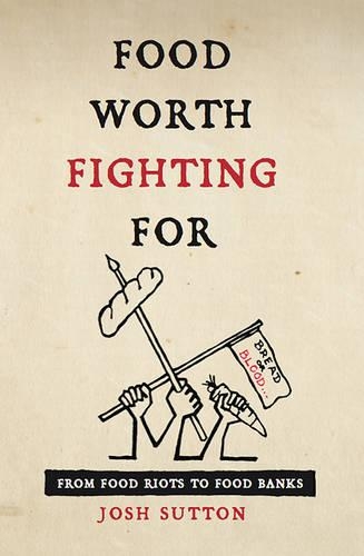 Бумажная книга «Food Worth Fighting for: From Food Riots to Food Banks», автор Джош Саттон - фото №1
