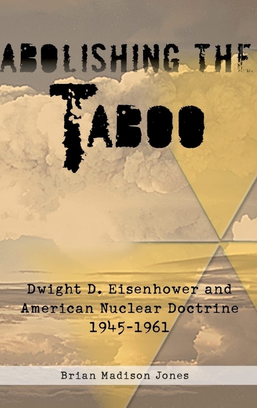 Бумажная книга «Abolishing the Taboo. Dwight D. Eisenhower and American Nuclear Doctrine 1945-1961», автор Брайан Мэдисон Джонс - фото №1