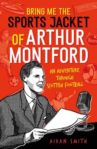 Паперова книга «Bring Me the Sports Jacket of Arthur Montford: An Adventure Through Scottish Football», автор Ейдан Сміт - фото №1