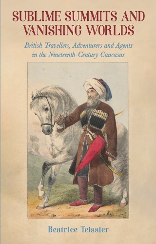 Бумажная книга «Sublime Summits and Vanishing Worlds: British Travellers, Adventurers and Agents in the Nineteenth-Century Caucasus», автор Беатрис Тейсье - фото №1