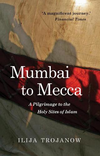 Бумажная книга «Mumbai To Mecca: A Pilgrimage to the Holy Sites of Islam», автор Илья Троянов - фото №1