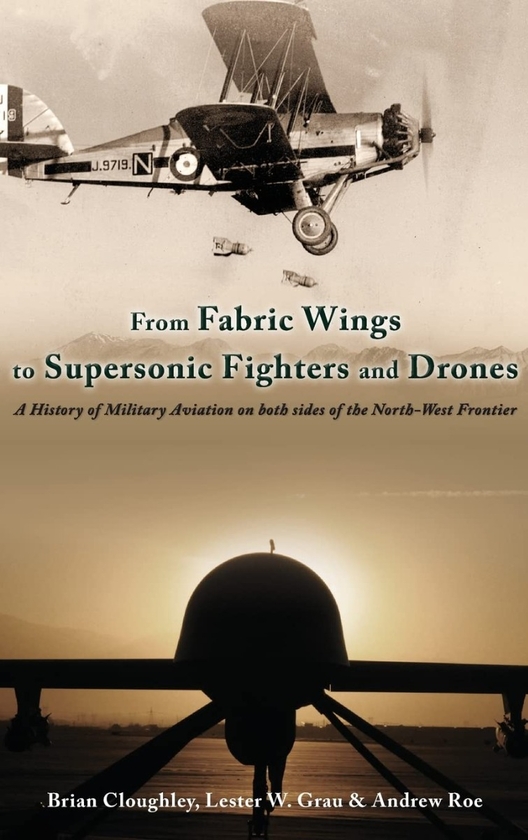 Бумажная книга «From Fabric Wings to Supersonic Fighters and Drones. A History of Military Aviation on Both Sides of the Northwest Frontier», авторов Брайан Клафли, Эндрю Роу, Лестер В. Грау - фото №1