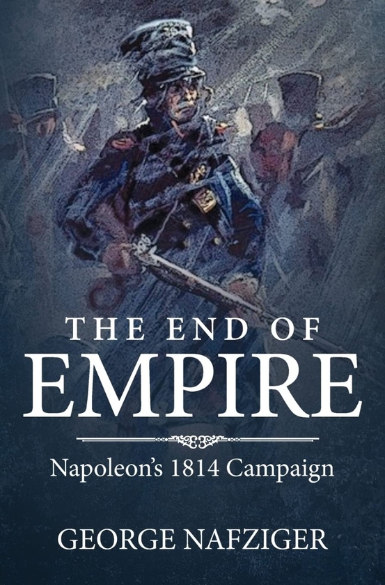 Бумажная книга «The End of Empire. Napoleon's 1814 Campaign», автор Джордж Нафцигер - фото №1