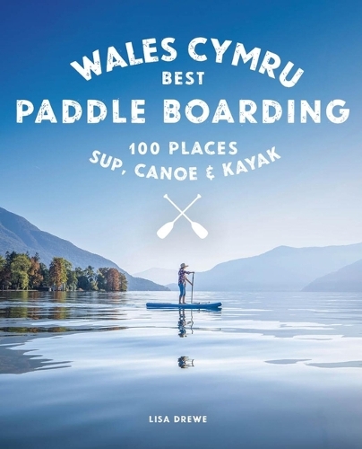Paper book «Paddle Boarding Wales Cymru: 100 places to SUP, canoe, and kayak including Snowdonia, Pembrokeshire, Gower and the Wye», author Lise Drewe - фото №1