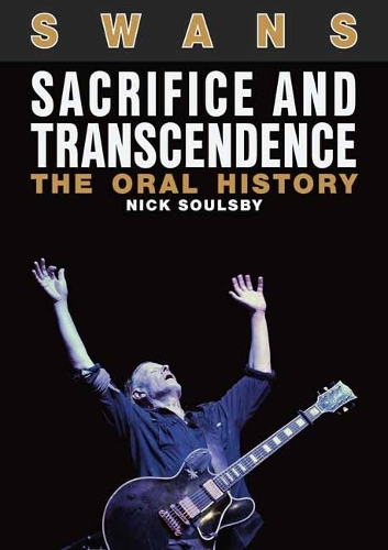 Бумажная книга «Swans: Sacrifice and Transcendence: The Oral History», автор Ник Соулсби - фото №1
