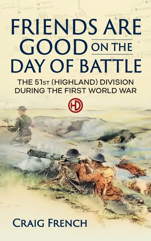 [object Object] «Friends are Good on the Day of Battle. The 51st (Highland) Division during the First World War», автор Крейг Френч - фото №1