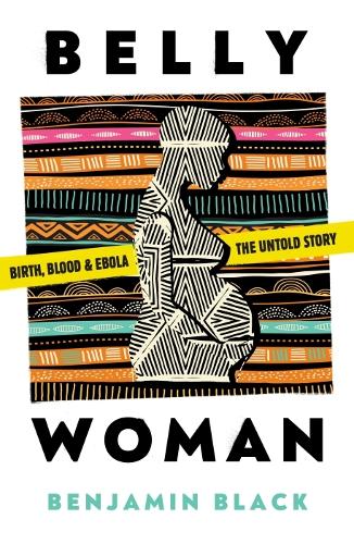 Паперова книга «Belly Woman: Birth, Blood & Ebola: the Untold Story», автор Бенджамін Блек - фото №1