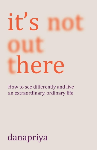 Paper book «It's Not Out There: How to see differently and live an extraordinary, ordinary life», author Danapriya - фото №1