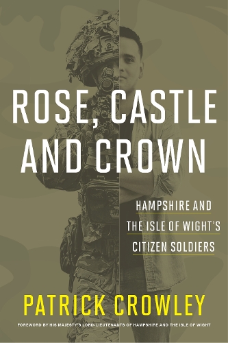 Бумажная книга «Rose, Castle and Crown: Hampshire and the Isle of Wight's Citizen Soldiers», автор Патрик Кроули - фото №1