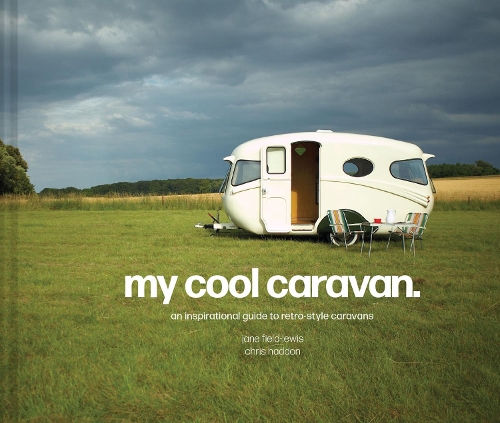 Бумажная книга «My Cool Caravan: An Inspirational Guide to Retro-Style Caravans», авторов Крис Хэддон, Джейн Филд-Льюис - фото №1