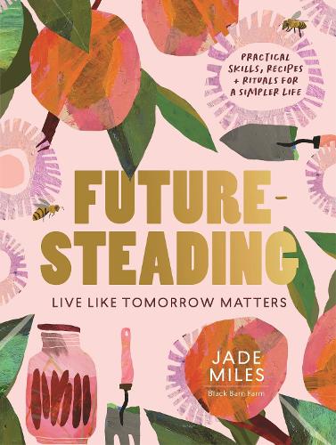 Бумажная книга «Futuresteading: Live like tomorrow matters: Practical skills, recipes and rituals for a simpler life», автор Джейд Майлз - фото №1