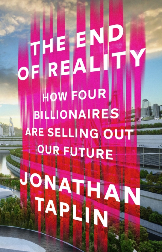 Паперова книга «The End of Reality: How four billionaires are selling out our future», автор Джонатан Теплін - фото №1