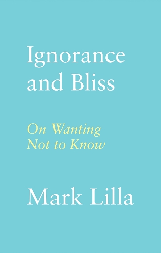 Паперова книга «Ignorance and Bliss: On Wanting Not to Know», автор Марк Лілла - фото №1