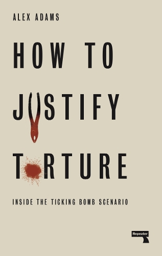 Паперова книга «How to Justify Torture: Inside the Ticking Bomb Scenario», автор Алекс Адамс - фото №1
