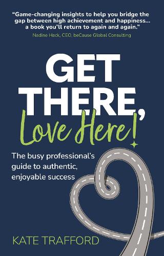 Паперова книга «Get There, Love Here!: The busy professional's guide to authentic, enjoyable success», автор Кейт Траффорд - фото №1