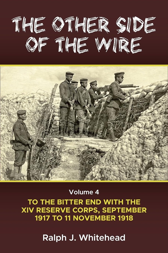 [object Object] «The Other Side of the Wire. Volume 4. With the XIV Reserve Corps: to the Bitter End, September 1917 to 11 November 1918», автор Ральф Дж. Уайтхед - фото №1