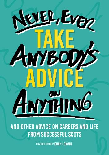 Бумажная книга «Never, Ever Take Anybody's Advice on Anything: And other advice on careers and life from successful Scots», автор Юэн Лоуни - фото №1