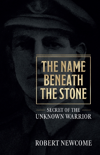 Бумажная книга «The Name Beneath The Stone: Secret of the Unknown Warrior», автор Роберт Ньюком - фото №1