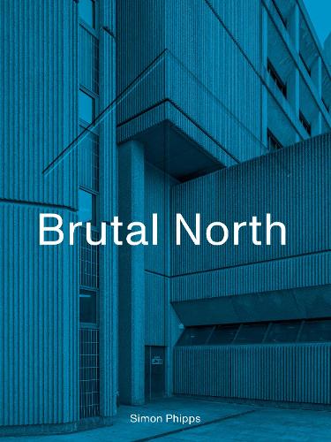 Бумажная книга «Brutal North: Post-War Modernist Architecture in the North of England», автор Саймон Фиппс - фото №1