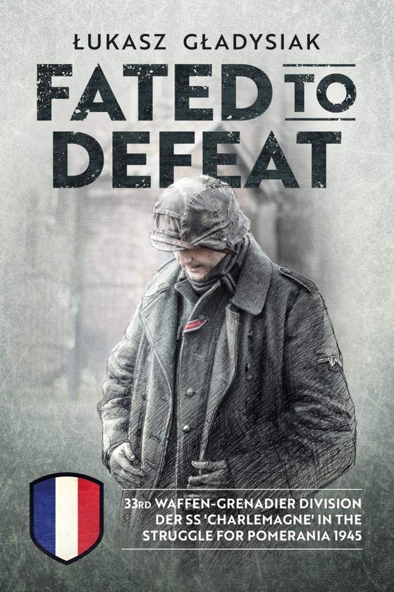 Бумажная книга «Fated to Defeat. 33rd Waffen-Grenadier Division der SS 'Charlemagne' in the Struggle for Pomerania 1945», автор Лукаш Гладысяк - фото №1