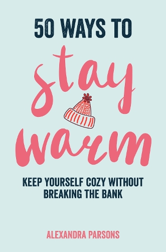 Паперова книга «50 Ways to Stay Warm: Keep Yourself Cozy without Breaking the Bank», автор Александра Парсонс - фото №1