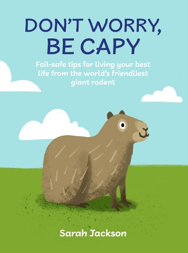 Бумажная книга «Don't Worry, Be Capy: A Capybara Book: Fail-Safe Tips for Living Your Best Life from the World’s Friendliest Giant Rodent», автор Сара Джексон - фото №1