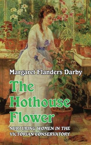 Бумажная книга «The Hothouse Flower: Nurturing Women in the Victorian Conservatory», автор Маргарет Фландерс Дарби - фото №1