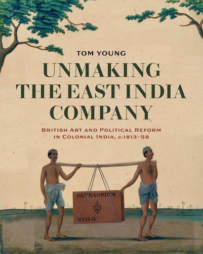Бумажная книга «Unmaking the East India Company: British Art and Political Reform in Colonial India, c. 1813-1858», автор Том Янг - фото №1