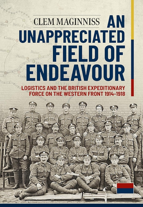 Бумажная книга «An Unappreciated Field of Endeavour. Logistics and the British ExpEditionary Force on the Western Front 1914-1918», автор Клем Магиннисс - фото №1