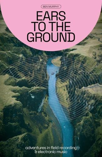 Бумажная книга «Ears to the Ground: Adventures in Field Recording and Electronic Music», автор Бен Мерфи - фото №1