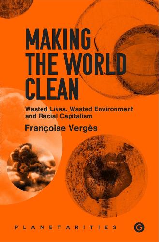 Бумажная книга «Making the World Clean: Wasted Lives, Wasted Environment, and Racial Capitalism», автор Франсуаза Вержес - фото №1