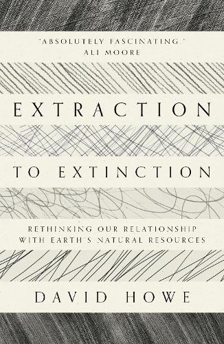 Бумажная книга «Extraction to Extinction: Rethinking our Relationship with Earth's Natural Resources», автор Дэвид Хоу - фото №1