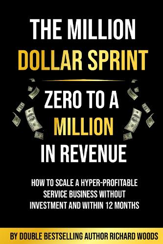 Бумажная книга «The Million Dollar Sprint - Zero to One Million In Revenue: How to scale a hyper-profitable service business without investment and within 12 months.», автор Ричард Вудс - фото №1