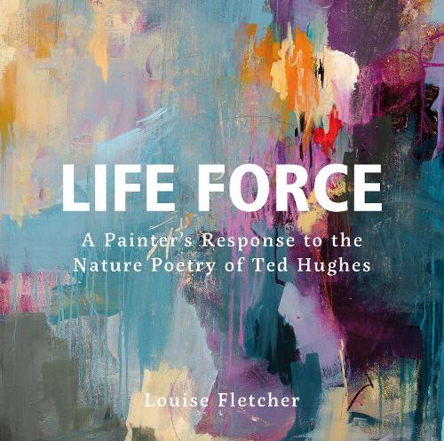 Бумажная книга «Life Force: A Painter's Response to the Nature Poetry of Ted Hughes», автор Луиза Флетчер - фото №1