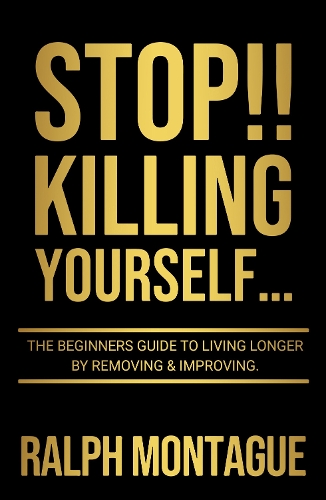 Паперова книга «STOP!! Killing Yourself...: The Beginners Guide to Living Longer By Removing & Improving», автор Ральф Монтегю - фото №1