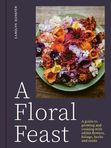 Бумажная книга «A Floral Feast: A Guide to Growing and Cooking with Edible Flowers, Foliage, Herbs and Seeds», автор Кэролин Данстер - фото №1