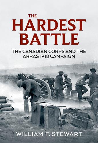 Бумажная книга «The Hardest Battle. The Canadian Corps and the Arras 1918 Campaign», автор Уильям Ф. Стюарт - фото №1