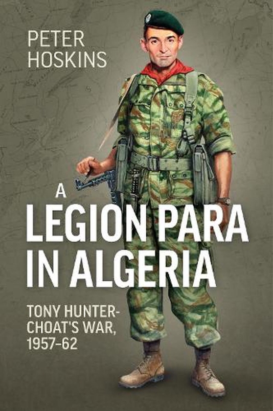 Бумажная книга «A Legion Para in Algeria. Tony Hunter-Choat's War, 1957-62», автор Питер Хоскинс - фото №1