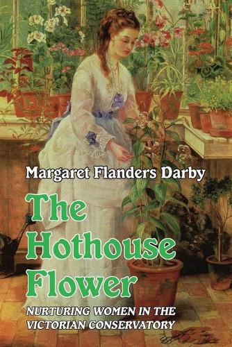Бумажная книга «The Hothouse Flower: Nurturing Women in the Victorian Conservatory», автор Маргарет Фландерс Дарби - фото №1
