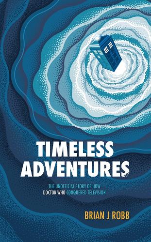 Паперова книга «Timeless Adventures: The Unofficial Story of How Doctor Who Conquered Television», автор Брайан Дж. Робб - фото №1