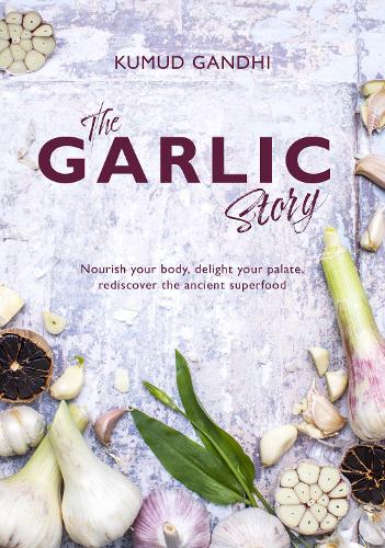 Бумажная книга «The Garlic Story: Nourish your body, delight your palate: rediscover the ancient superfood», автор Кумуд Ганди - фото №1