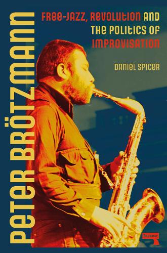 Бумажная книга «Peter Broetzmann: Free-Jazz, Revolution and the Politics of Improvisation», автор Дэниел Спайсер - фото №1