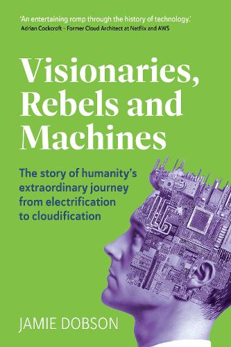 Бумажная книга «Visionaries, Rebels and Machines: The story of humanity’s extraordinary journey from electrification to cloudification», автор Джейми Добсон - фото №1